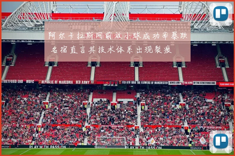 阿尔卡拉斯网前放小球成功率暴跌 名宿直言其技术体系出现裂痕